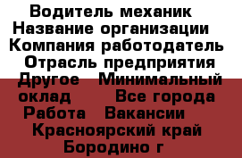 Водитель-механик › Название организации ­ Компания-работодатель › Отрасль предприятия ­ Другое › Минимальный оклад ­ 1 - Все города Работа » Вакансии   . Красноярский край,Бородино г.